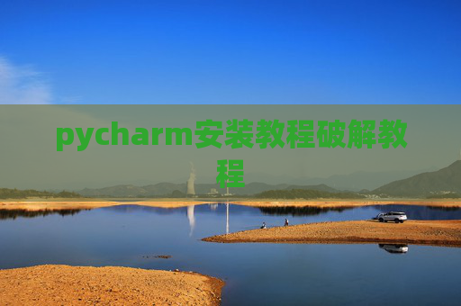 pycharm安装教程破解教程 pycharm安装教程破解教程
