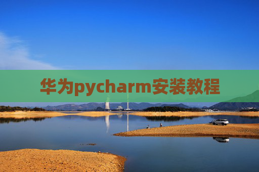 华为pycharm安装教程 华为pycharm安装教程